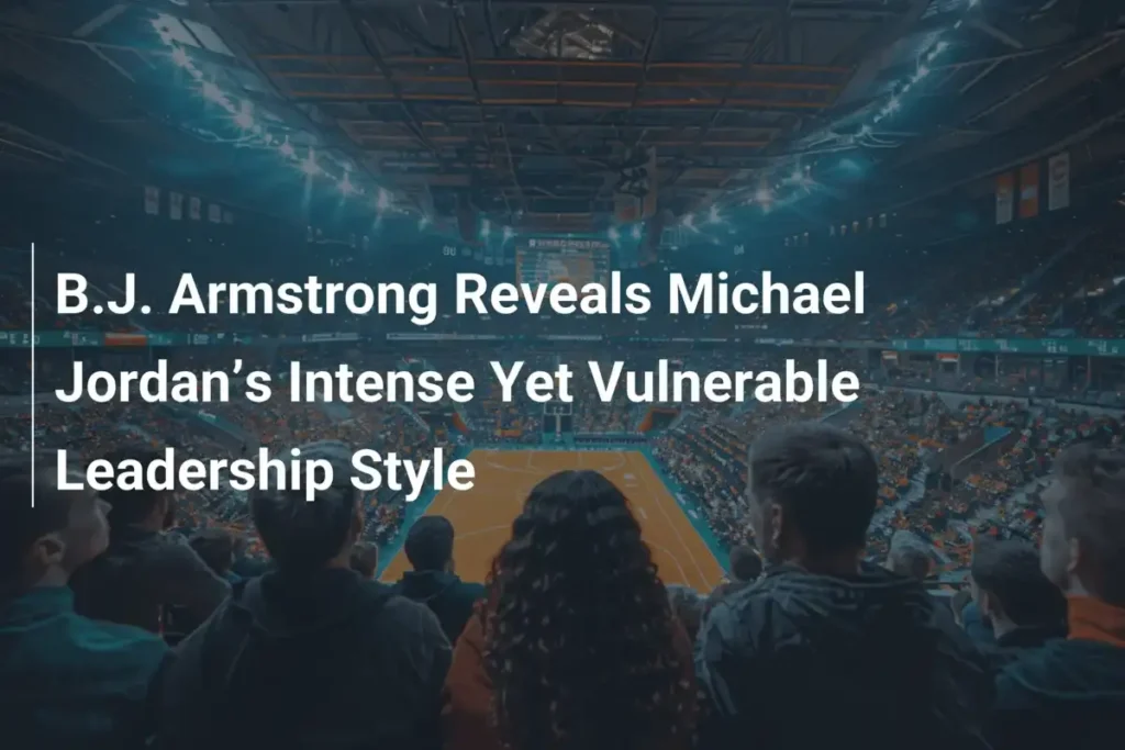 Michael Jordan Leadership Style – B.J. Armstrong Breaks Down the Good and the Brutal